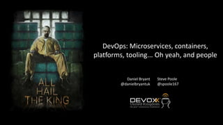 DevOps: Microservices, containers,
platforms, tooling... Oh yeah, and people
Daniel Bryant
@danielbryantuk
Steve Poole
@spoole167
 