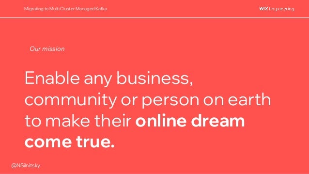 @NSilnitsky
Migrating to Multi Cluster Managed Kafka
Enable any business,
community or person on earth
to make their online dream
come true.
Our mission
 