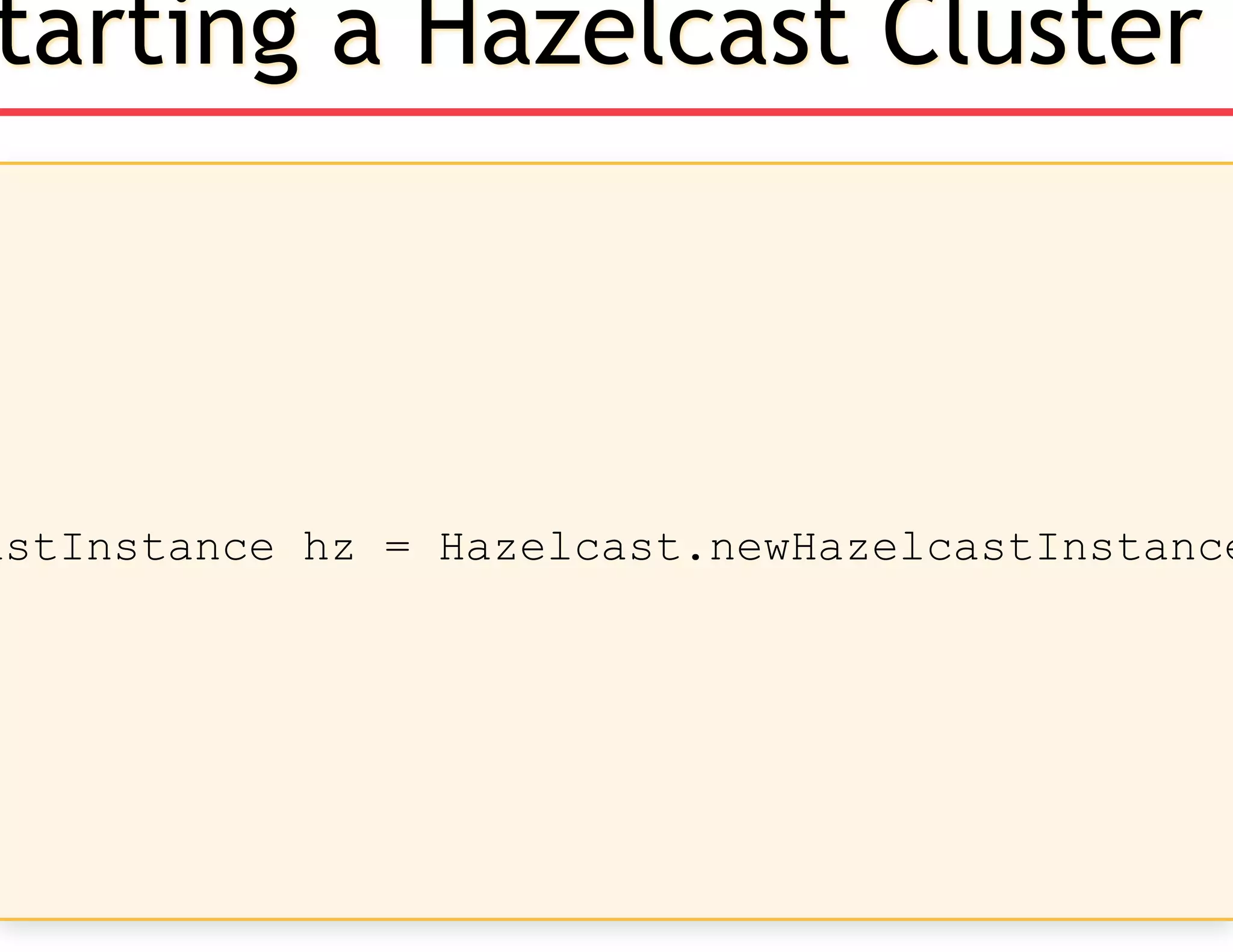 astInstance hz = Hazelcast.newHazelcastInstance
tarting a Hazelcast Cluster
 