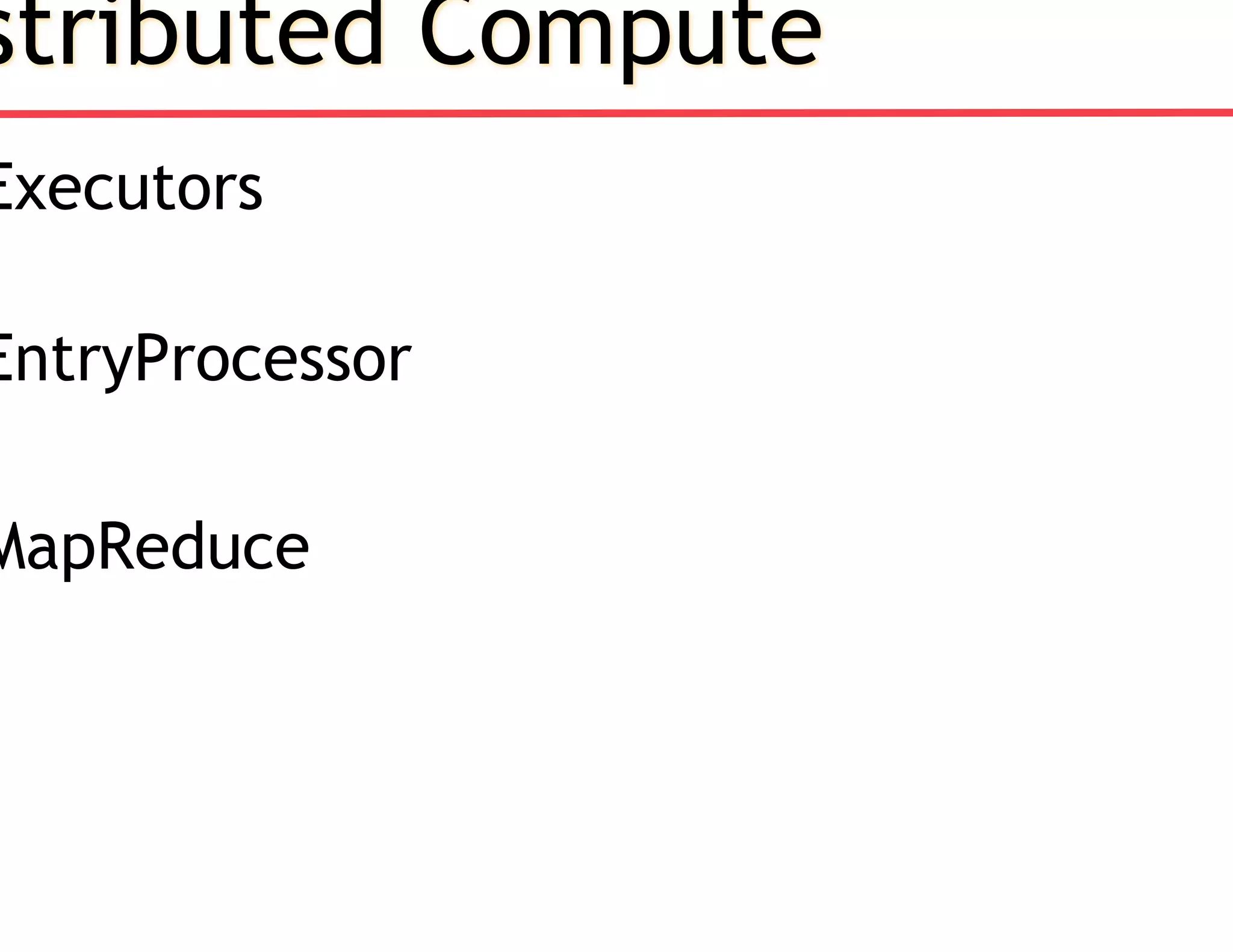 stributed Compute
Executors
EntryProcessor
MapReduce
 