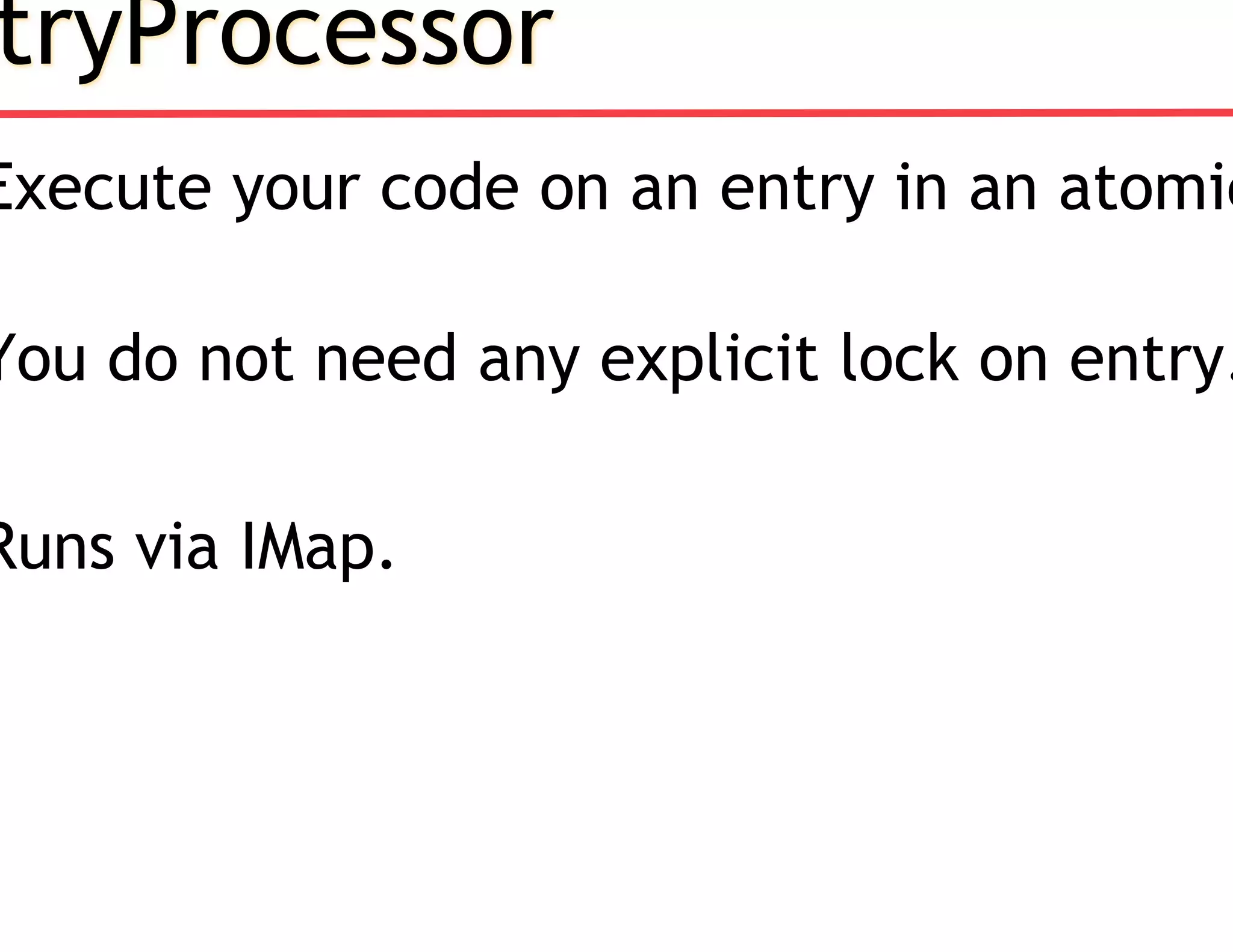tryProcessor
Execute your code on an entry in an atomic
You do not need any explicit lock on entry.
Runs via IMap.
 