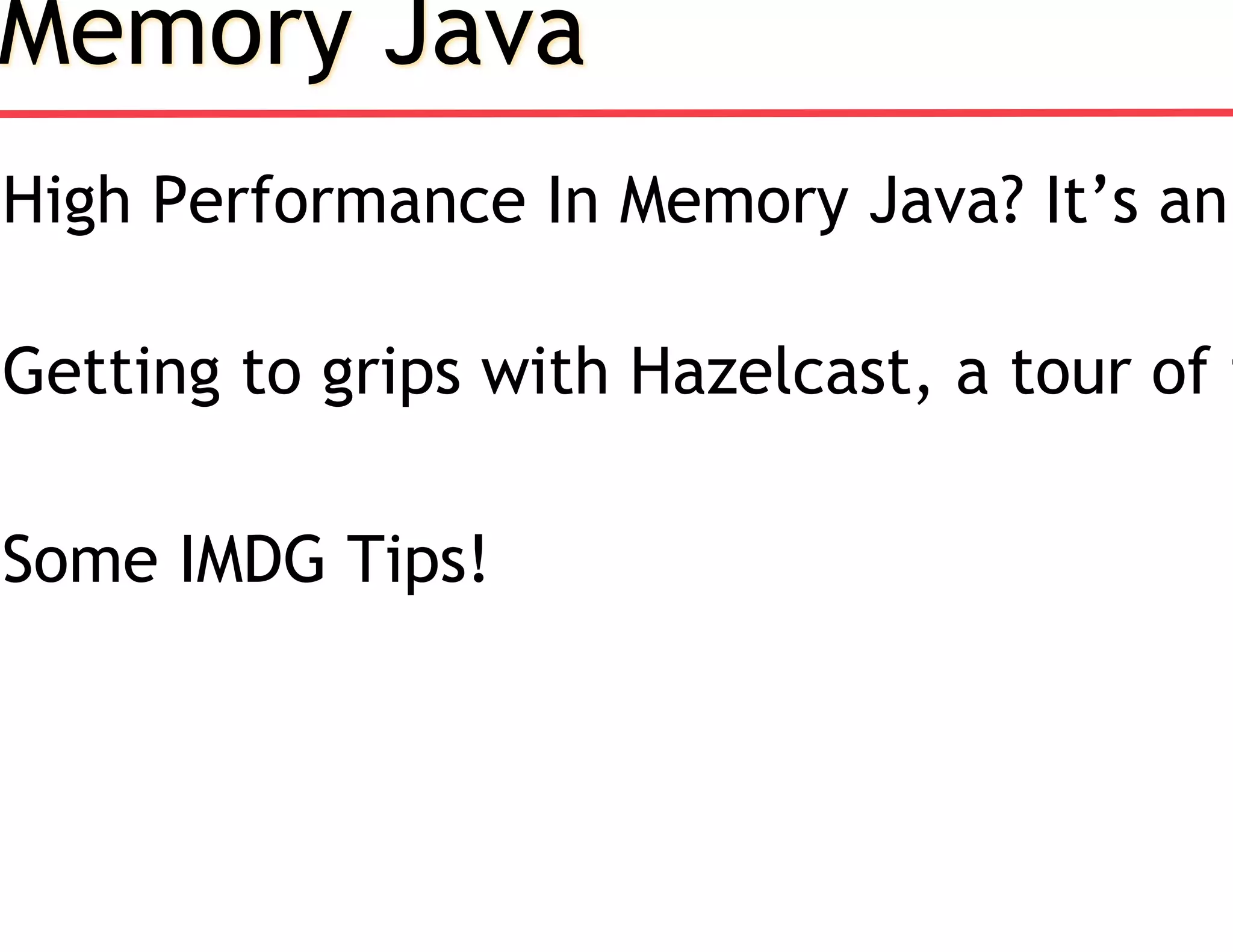 Memory Java
High Performance In Memory Java? It’s an
Getting to grips with Hazelcast, a tour of f
Some IMDG Tips!
 