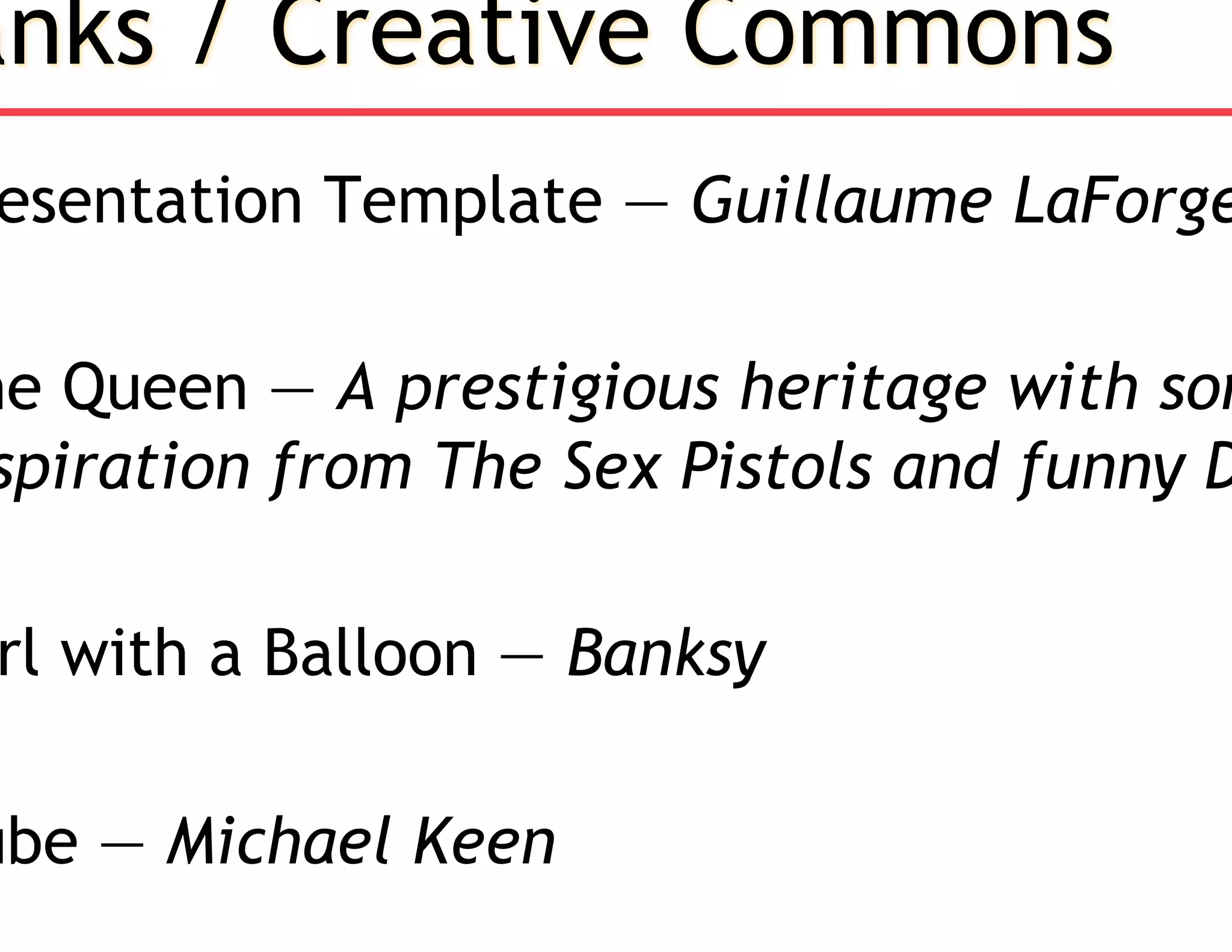 anks / Creative Commons
esentation Template — Guillaume LaForge
he Queen — A prestigious heritage with som
spiration from The Sex Pistols and funny D
rl with a Balloon — Banksy
ube — Michael Keen
 