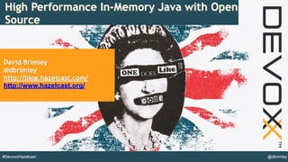 @dbrimley#DevoxxHazelcast
High Performance In-Memory Java with Open
Source
David Brimley
@dbrimley
http://blog.hazelcast.com/
http://www.hazelcast.org/
 