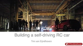 Tim	van	Eijndhoven
@TimvEijndhoven
Building a self-driving RC car
 