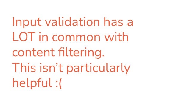 Input validation has a
LOT in common with
content ﬁltering.
This isn’t particularly
helpful :(
 