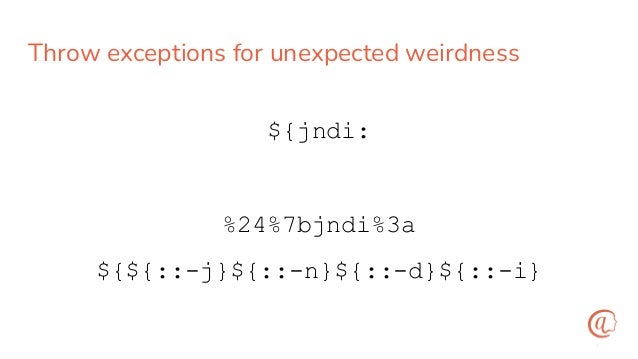 Throw exceptions for unexpected weirdness
${${::-j}${::-n}${::-d}${::-i}
%24%7bjndi%3a
${jndi:
 