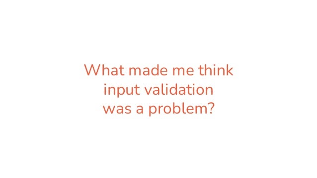 What made me think
input validation
was a problem?
 