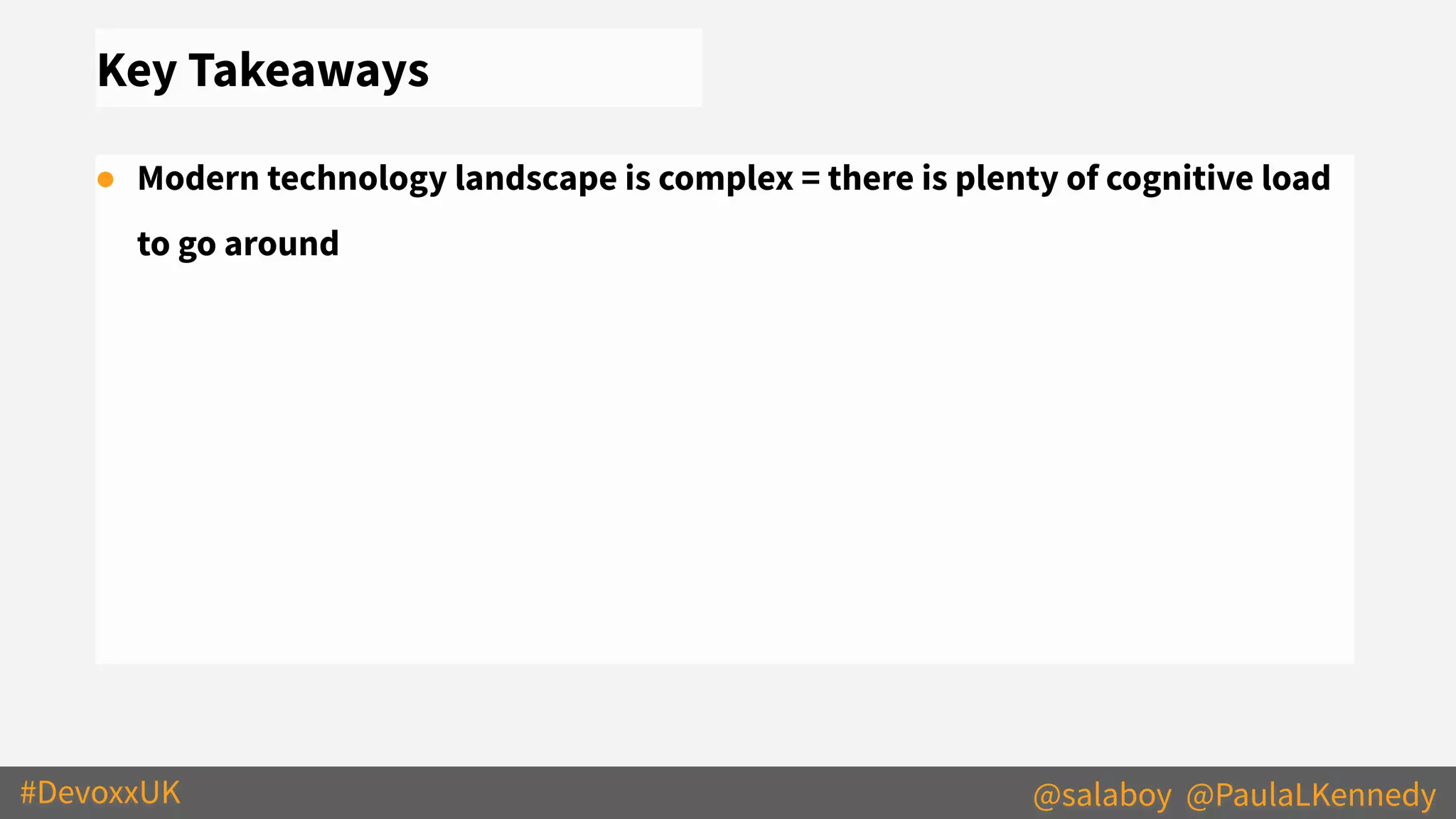 #DevoxxUK @salaboy @PaulaLKennedy
Key Takeaways
● Modern technology landscape is complex = there is plenty of cognitive load
to go around
 