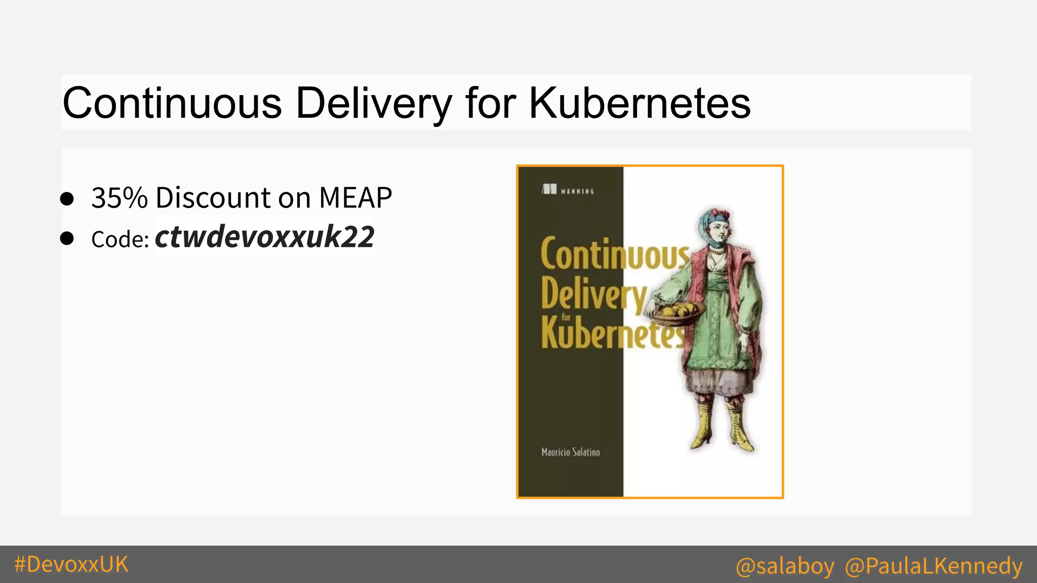 #DevoxxUK @salaboy @PaulaLKennedy
Continuous Delivery for Kubernetes
● 35% Discount on MEAP
● Code: ctwdevoxxuk22
 