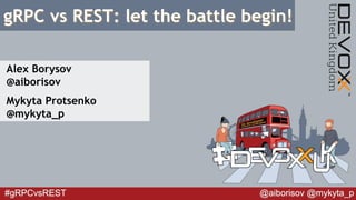 #gRPCvsREST @aiborisov @mykyta_p
gRPC vs REST: let the battle begin!
Alex Borysov
@aiborisov
Mykyta Protsenko
@mykyta_p
 