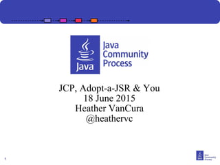 1
JCP, Adopt-a-JSR & You
18 June 2015
Heather VanCura
@heathervc
 