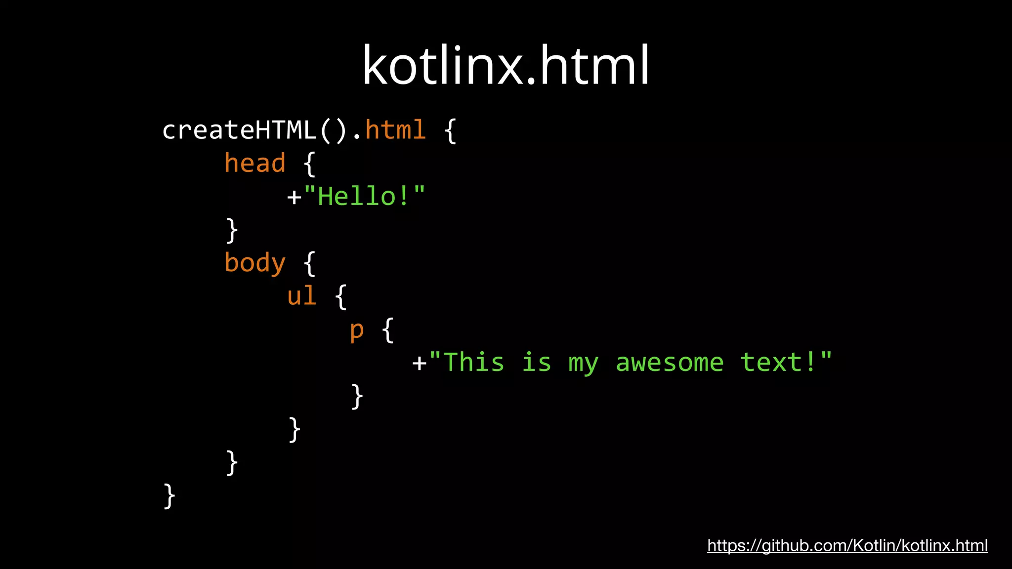 createHTML().html {
head {
+"Hello!"
}
body {
ul {
p {
+"This is my awesome text!"
}
}
}
}
kotlinx.html
https://github.com/Kotlin/kotlinx.html
 