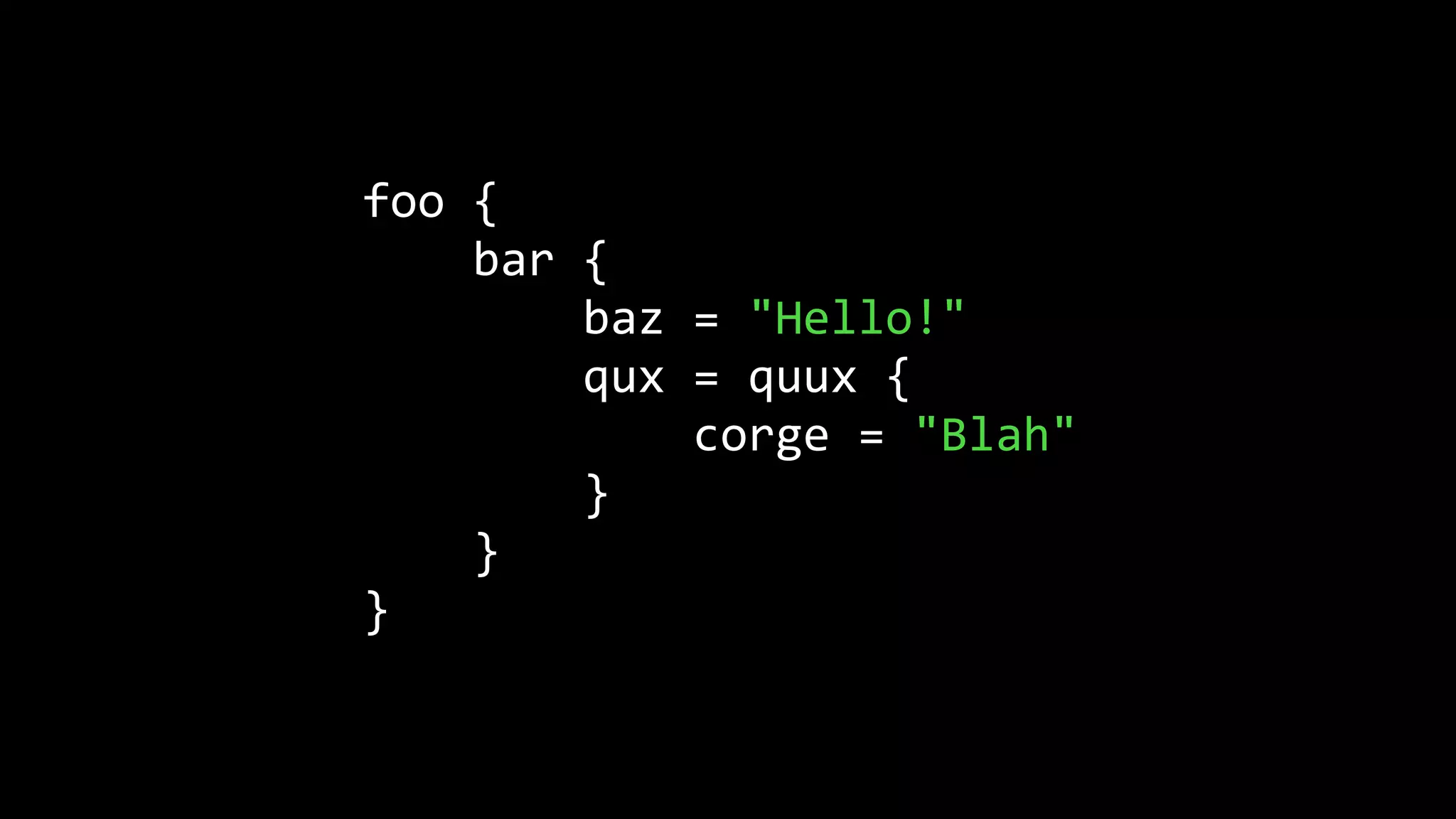 foo {
bar {
baz = "Hello!"
qux = quux {
corge = "Blah"
}
}
}
 