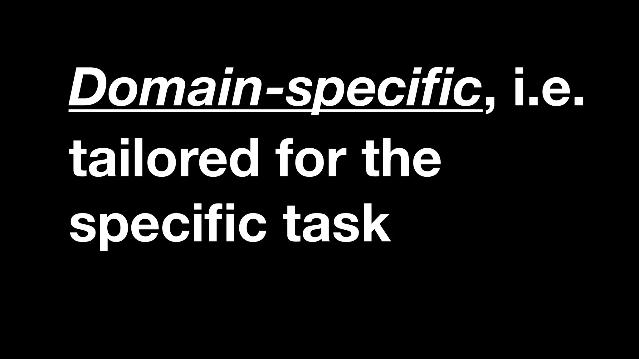 tailored for the
speciﬁc task
Domain-speciﬁc, i.e.
 