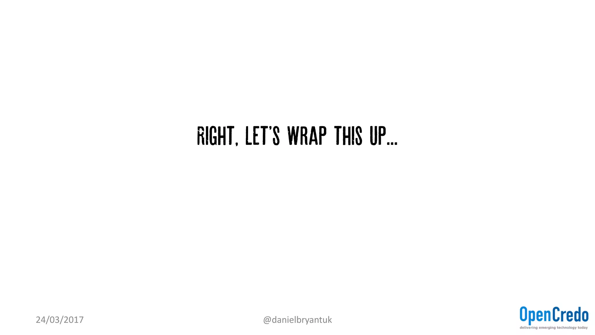 Right, Let'S Wrap this up...
24/03/2017 @danielbryantuk
 