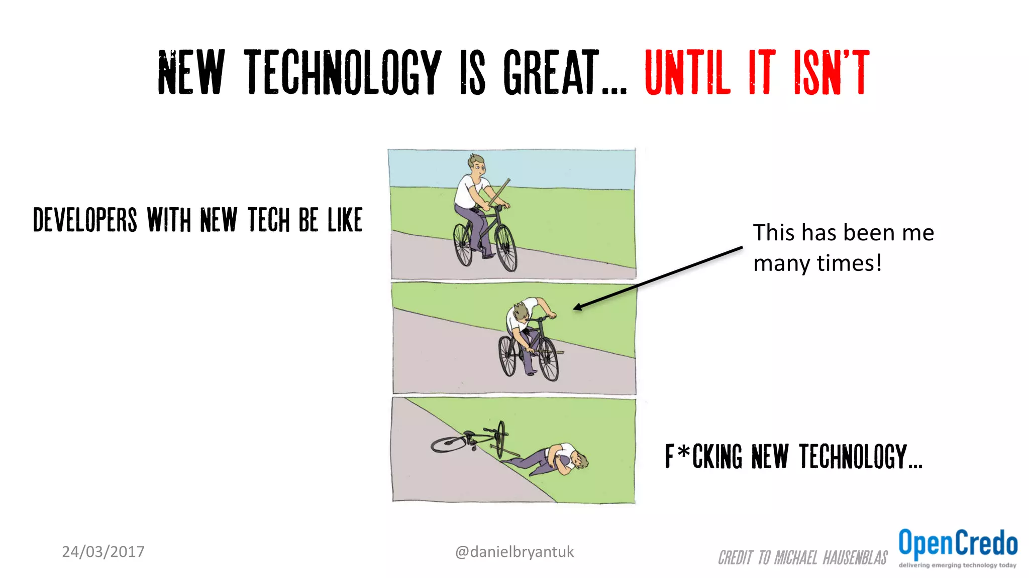 New technology is great... Until it isn'T
24/03/2017 @danielbryantuk
developers with new tech be like
F*cking new technology...
Credit to Michael Hausenblas
This	has	been	me	
many	times!
 