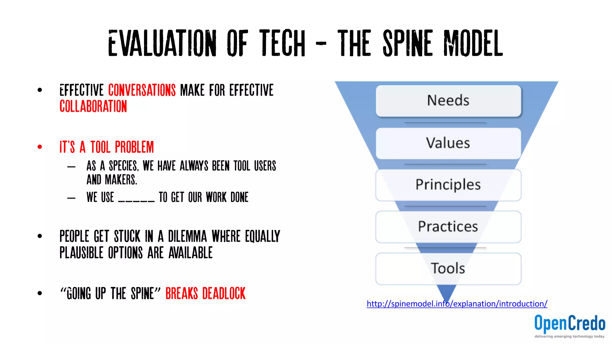 Evaluation of tech - The’Spine Model
• Effective conversations make for effective
collaboration
• It's a TOOL Problem
– As a species, we have always been Tool users
and makers.
– We use _____ to get our work done
• People get stuck in a dilemma where equally
plausible options are available
• “Going up the Spine” breaks deadlock http://spinemodel.info/explanation/introduction/
 
