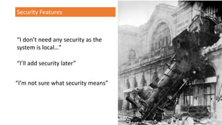 Security Features
“I don’t need any security as the
system is local…”
“I’ll add security later”
“I’m not sure what security means”
 
