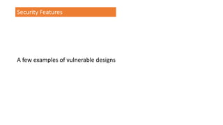 Security Features
A few examples of vulnerable designs
 