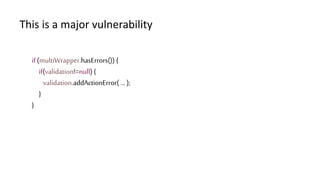 if (multiWrapper.hasErrors()) {
if(validation!=null){
validation.addActionError( … );
}
}
This is a major vulnerability
 