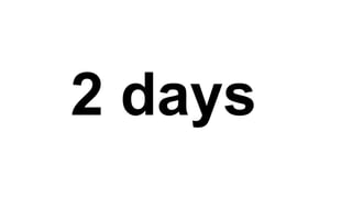 2 days
 