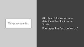 Things we can do..
#1 : Search for know meta
data identifiers for Apache
Struts
File types like ‘action’ or do’
 