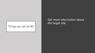Things we can do #3
Get more information about
the target site
 