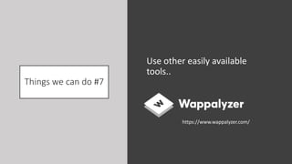 Things we can do #7
Use other easily available
tools..
https://www.wappalyzer.com/
 