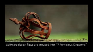 Software design flaws are grouped into “7 Pernicious Kingdoms”
 