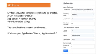 API Abuse
My tool allows for complex scenarios to be created.
JVM = Hotspot or OpenJ9
App Server = Tomcat or Jetty
Various versions strings.
The combinations are sent one by one…
JVM=Hotspot, AppServer=Tomcat, AppVersion=9.0
 