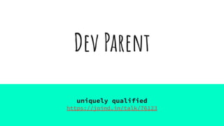 Dev Parent
uniquely qualified
https://joind.in/talk/76123
 
