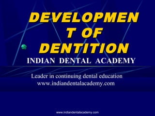 DEVELOPMENDEVELOPMEN
T OFT OF
DENTITIONDENTITION
INDIAN DENTAL ACADEMY
Leader in continuing dental education
www.indiandentalacademy.com
www.indiandentalacademy.com
 