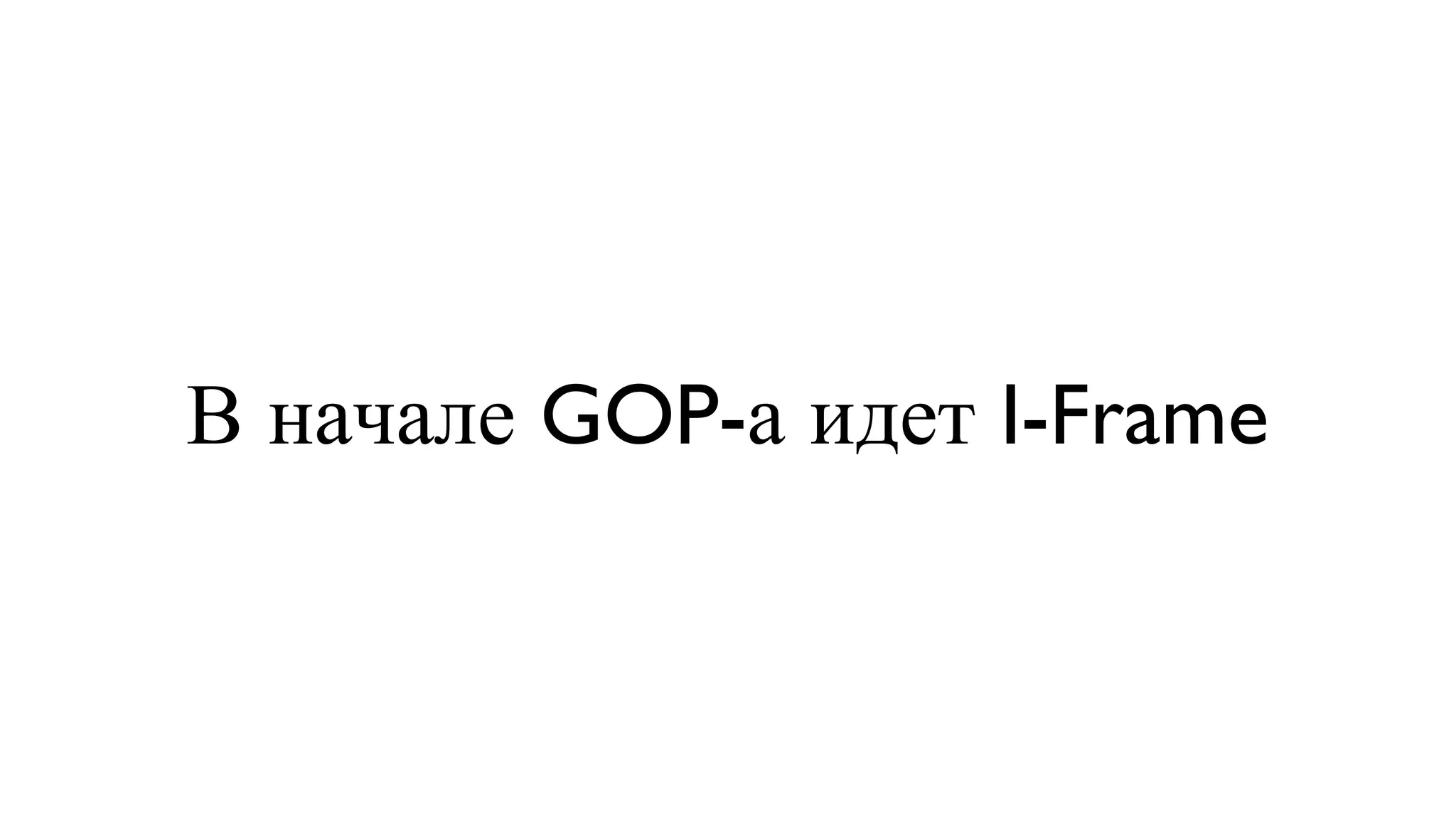 В начале GOP-а идет I-Frame 