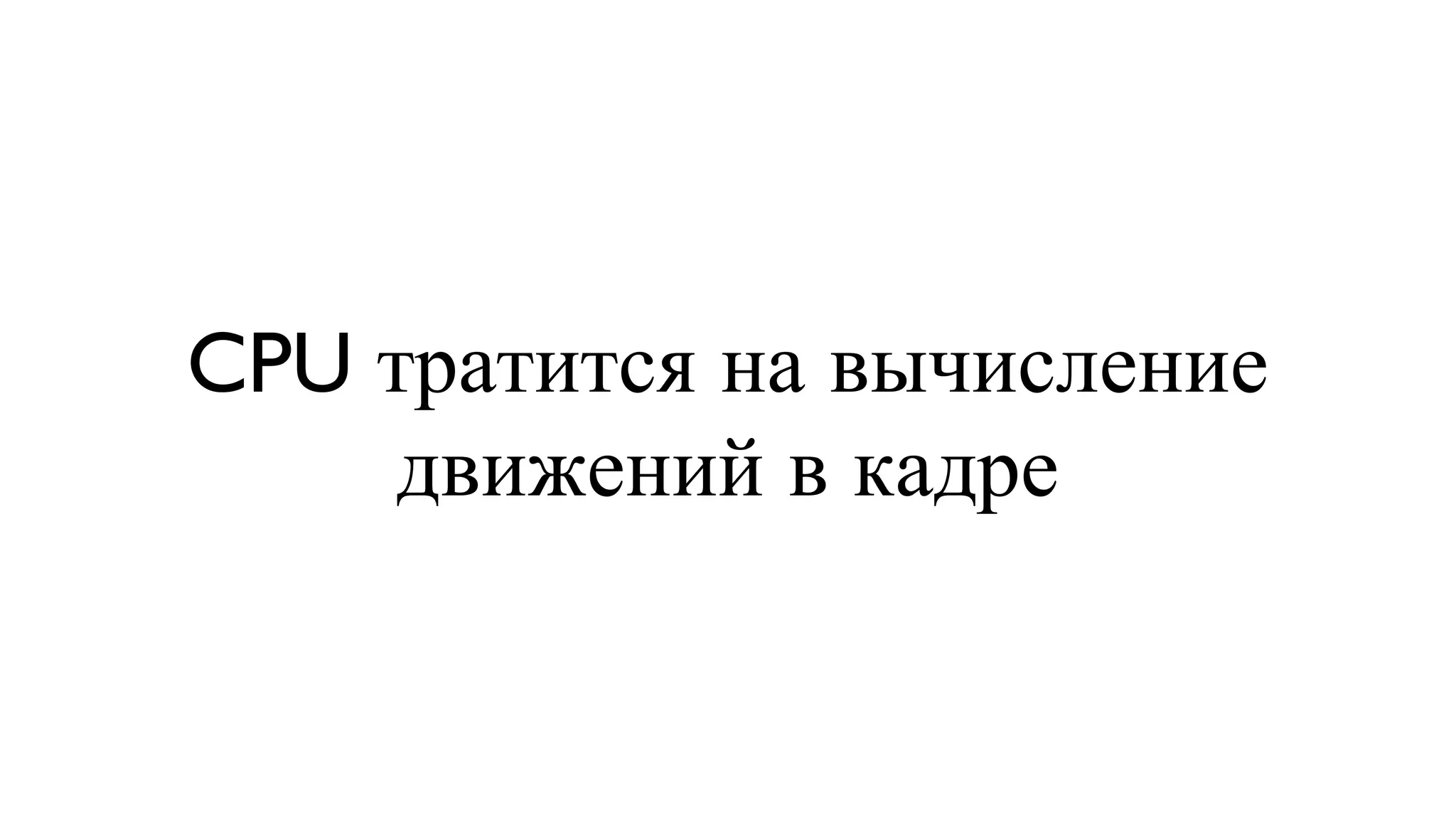 CPU тратится на вычисление движений в кадре 