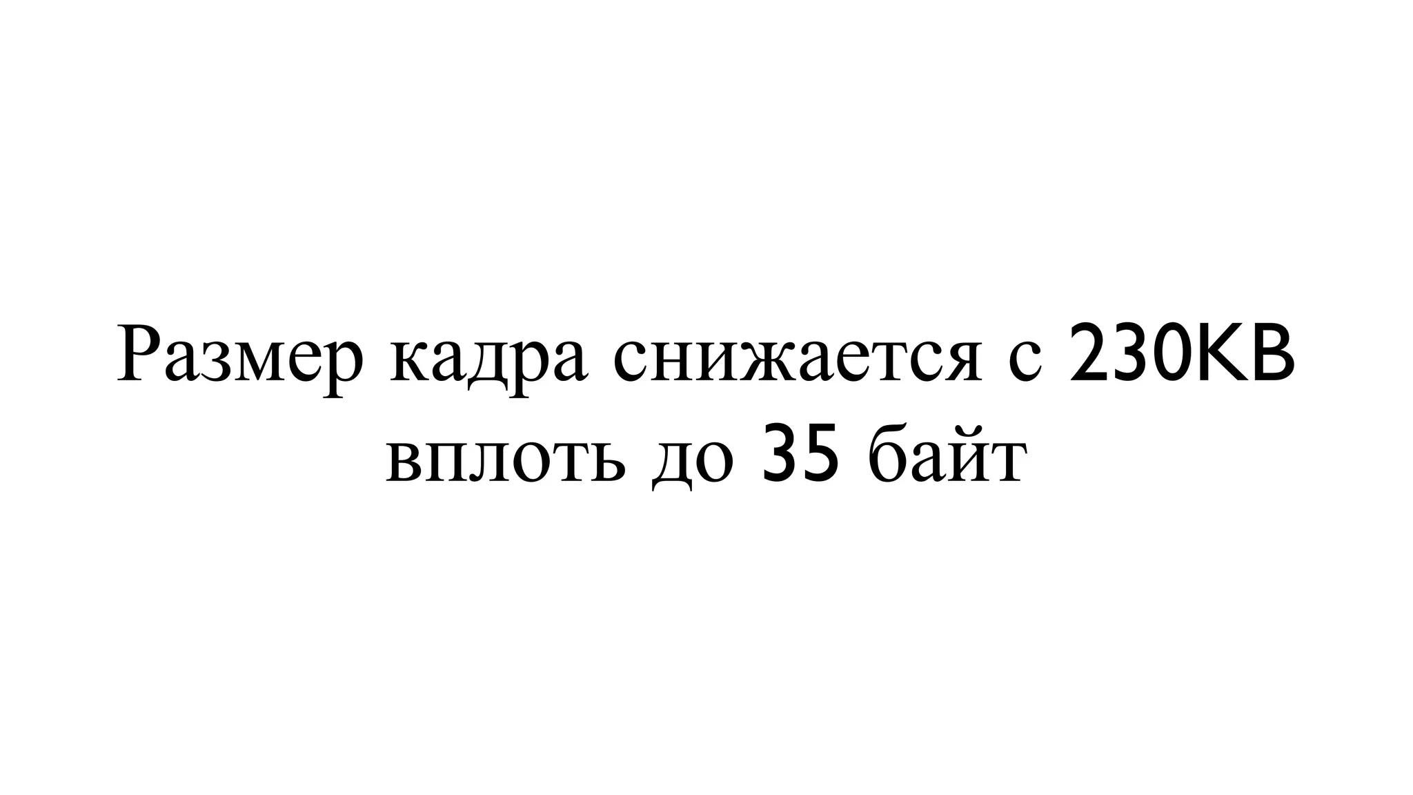 Размер кадра снижается с 230KB вплоть до 35 байт 