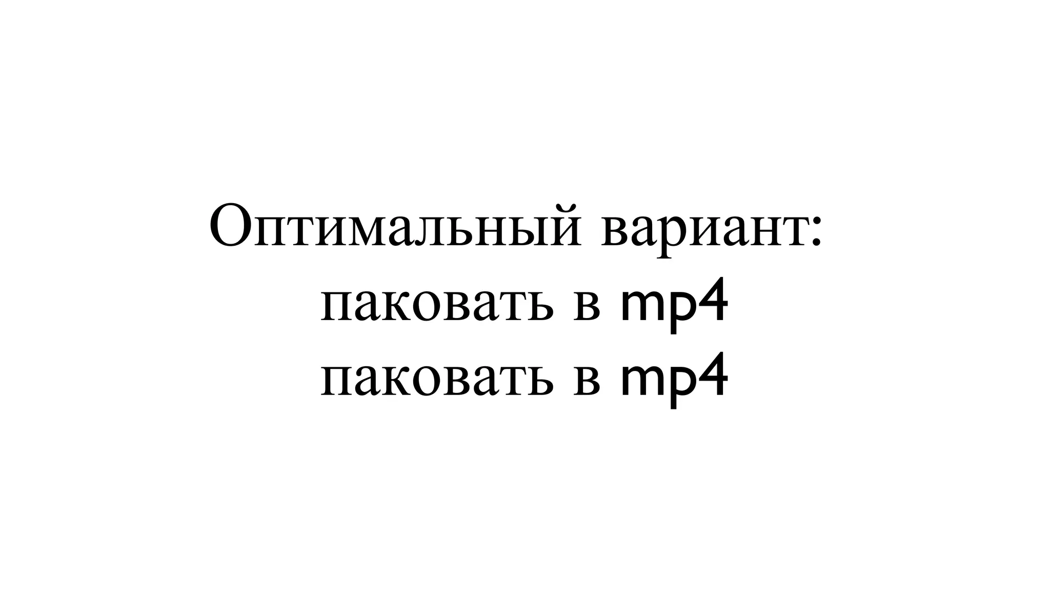 Оптимальный вариант:  паковать в mp4 паковать в mp4 