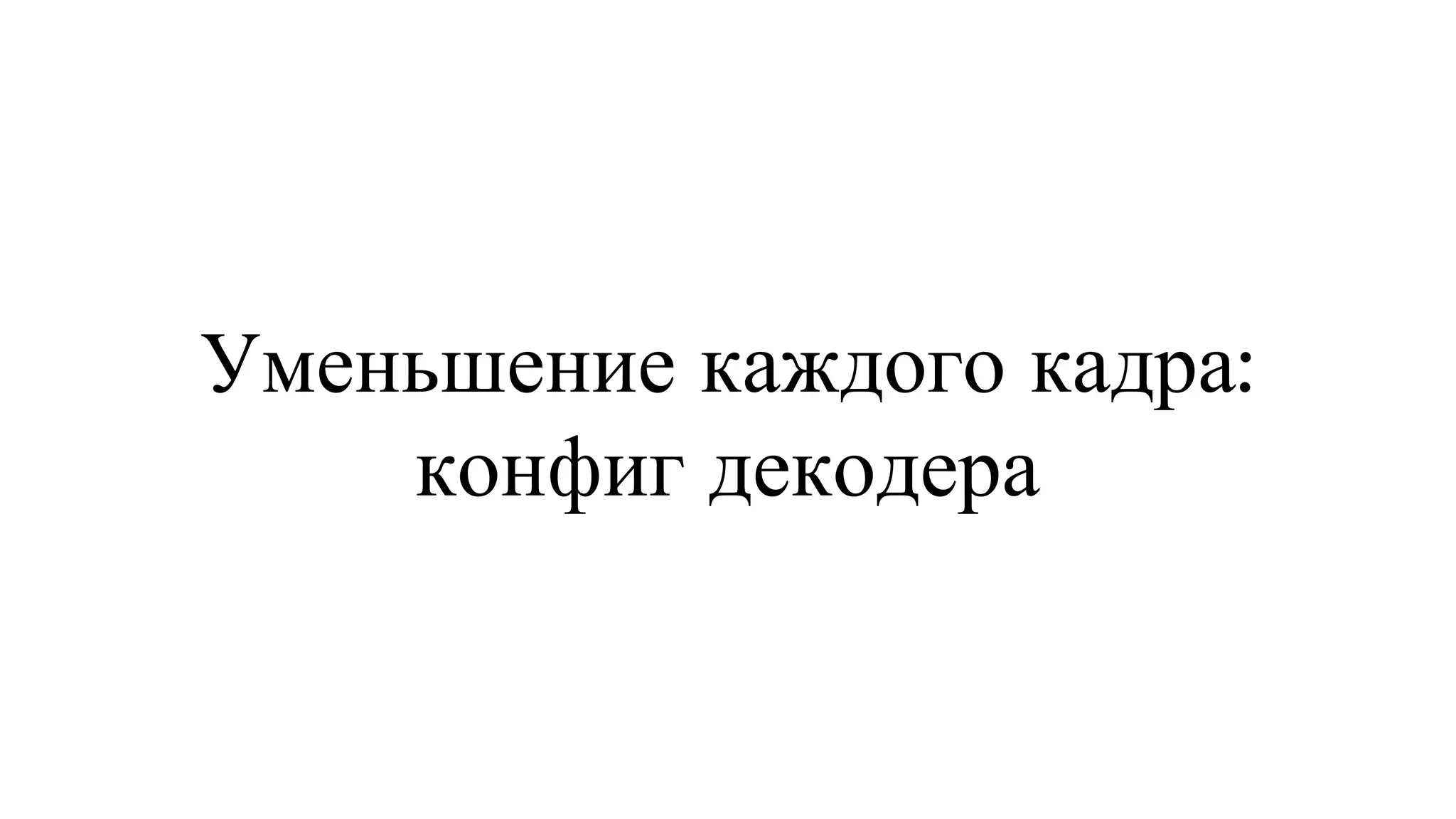 Уменьшение каждого кадра: конфиг декодера 