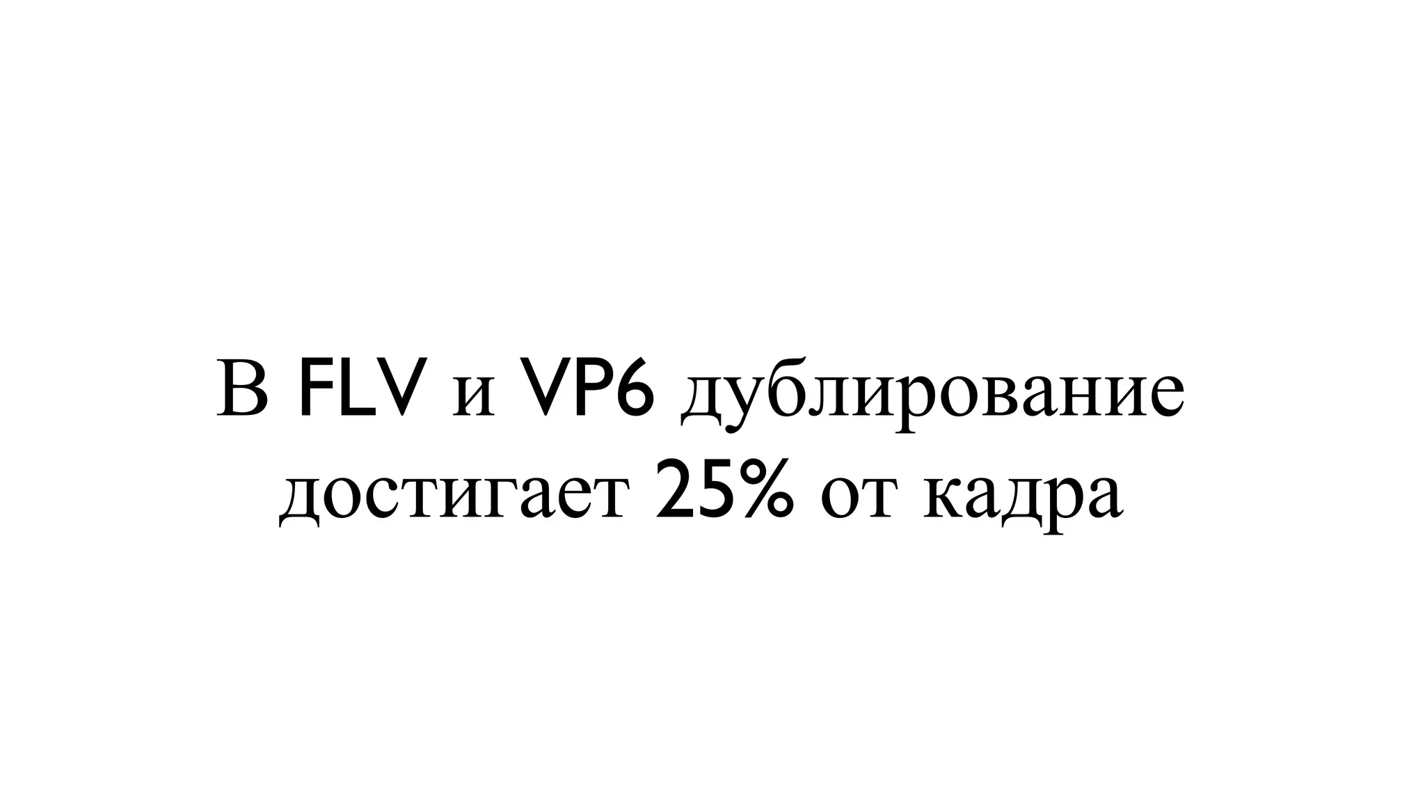 В FLV и VP6 дублирование достигает 25% от кадра 