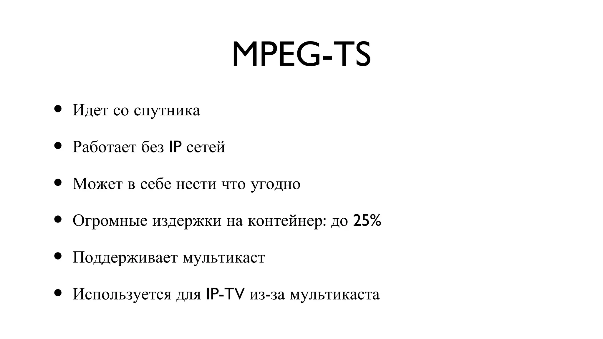 MPEG-TS Идет со спутника Работает без IP сетей Может в себе нести что угодно Огромные издержки на контейнер: до 25% Поддерживает мультикаст Используется для IP-TV из-за мультикаста 