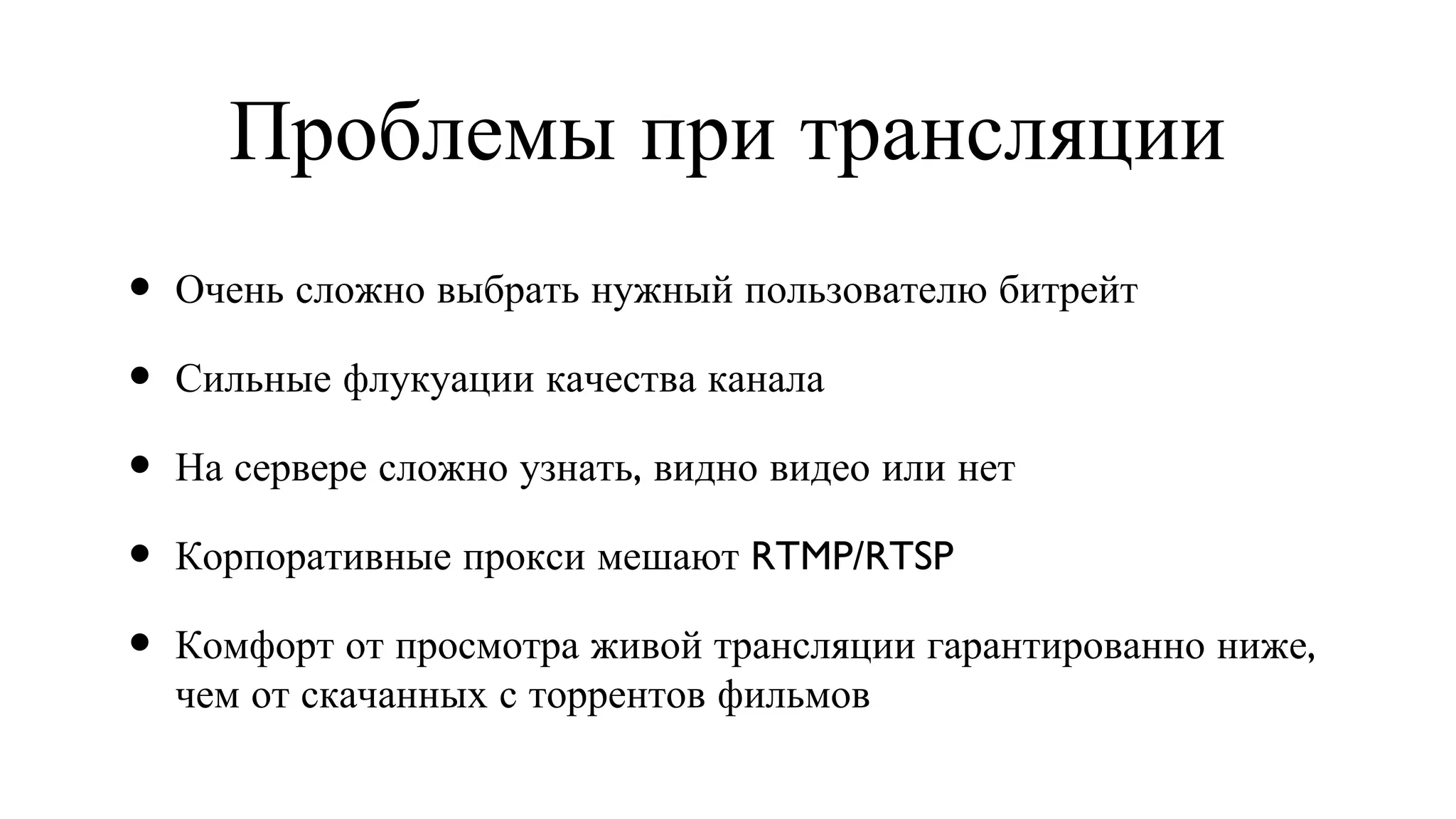 Проблемы при трансляции Очень сложно выбрать нужный пользователю битрейт Сильные флукуации качества канала На сервере сложно узнать, видно видео или нет Корпоративные прокси мешают RTMP/RTSP Комфорт от просмотра живой трансляции гарантированно ниже, чем от скачанных с торрентов фильмов 