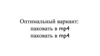 Оптимальный вариант:  паковать в mp4 паковать в mp4 