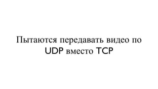 Пытаются передавать видео по UDP вместо TCP 