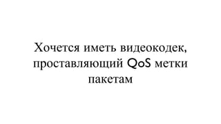Хочется иметь видеокодек, проставляющий QoS метки пакетам 