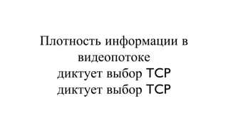 Плотность информации в видеопотоке диктует выбор TCP диктует выбор TCP 