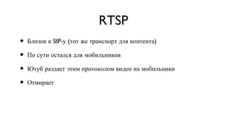 RTSP Близок к SIP-у (тот же транспорт для контента) По сути остался для мобильников Ютуб раздает этим протоколом видео на мобильники Отмирает 