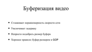 Буферизация видео Сглаживает неравномерность скорости сети Увеличивает задержку Непросто подобрать размер буфера Хорошее правило: буфер размером в GOP 