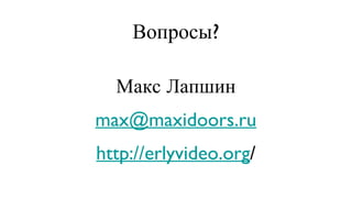 Вопросы? Макс Лапшин [email_address] http://erlyvideo.org / 